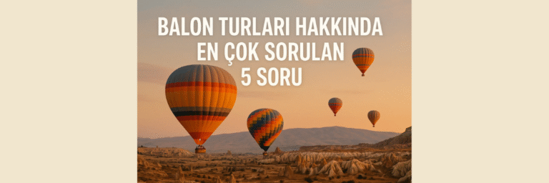 Balon Turları Hakkında En Çok Sorulan 5 Soru