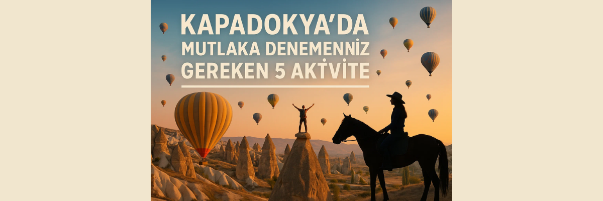 Kapadokya’da Mutlaka Denemeniz Gereken 5 Aktivite