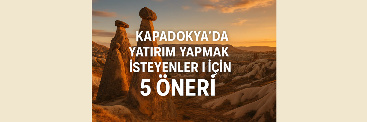 Kapadokya Yatırım İçin 5 Tavsiye