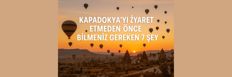 Kapadokya’yı Ziyaret Etmeden Önce Bilmeniz Gereken 7 Şey