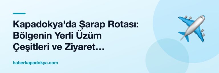 Kapadokya'da Şarap Rotası: Bölgenin Yerli Üzüm Çeşitleri ve Ziyaret Edilecek Bağlar