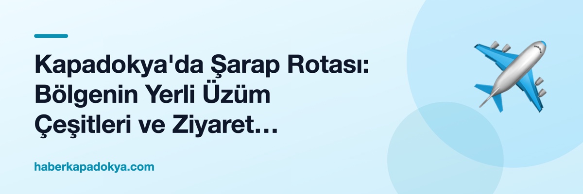 Kapadokya'da Şarap Rotası: Bölgenin Yerli Üzüm Çeşitleri ve Ziyaret Edilecek Bağlar