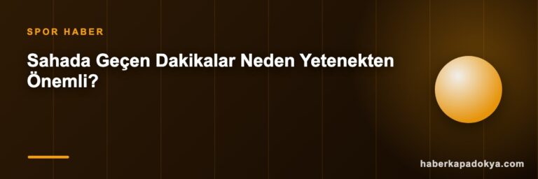 Sahada Geçen Dakikalar Neden Yetenekten Önemli?